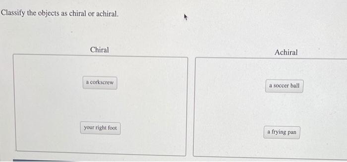 Classify each of the objects as chiral or achiral